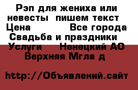 Рэп для жениха или невесты, пишем текст › Цена ­ 1 200 - Все города Свадьба и праздники » Услуги   . Ненецкий АО,Верхняя Мгла д.